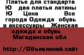 Платье для стандарта Ю-1 два платья латины Ю-2 › Цена ­ 10 000 - Все города Одежда, обувь и аксессуары » Женская одежда и обувь   . Магаданская обл.
